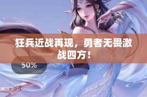 狂兵近战再现，勇者无畏激战四方！