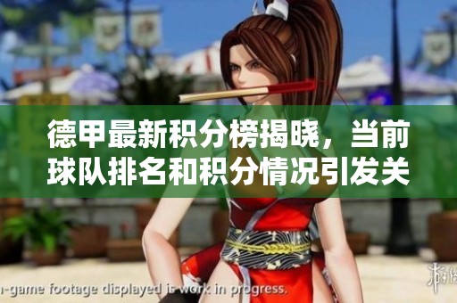 德甲最新积分榜揭晓，当前球队排名和积分情况引发关注