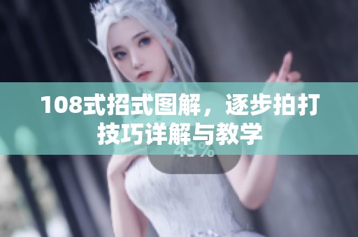 108式招式图解，逐步拍打技巧详解与教学