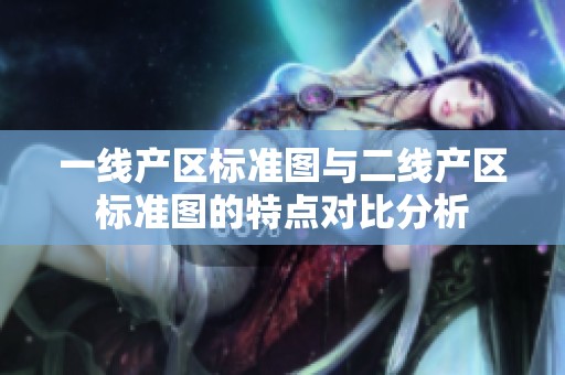 一线产区标准图与二线产区标准图的特点对比分析