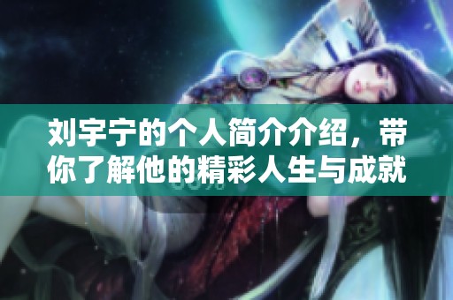 刘宇宁的个人简介介绍，带你了解他的精彩人生与成就