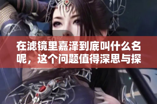 在滤镜里嘉泽到底叫什么名呢，这个问题值得深思与探讨