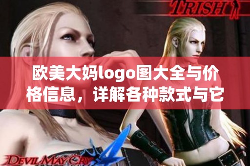 欧美大妈logo图大全与价格信息，详解各种款式与它们的价格走势