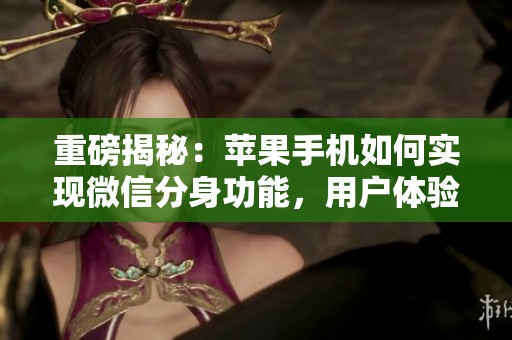 重磅揭秘：苹果手机如何实现微信分身功能，用户体验大揭秘