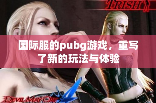 国际服的pubg游戏，重写了新的玩法与体验