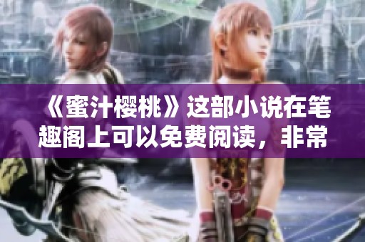 《蜜汁樱桃》这部小说在笔趣阁上可以免费阅读，非常值得一看！
