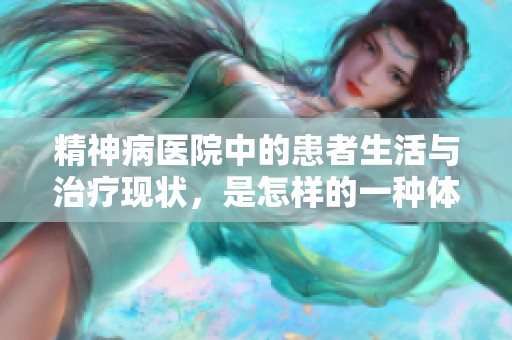 精神病医院中的患者生活与治疗现状，是怎样的一种体验与挑战