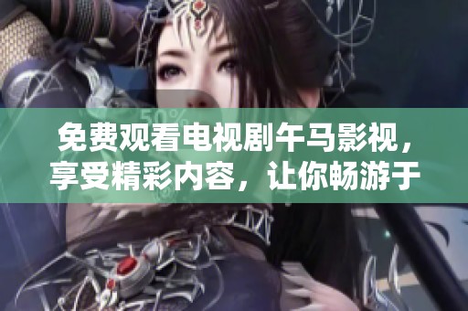 免费观看电视剧午马影视，享受精彩内容，让你畅游于影视世界