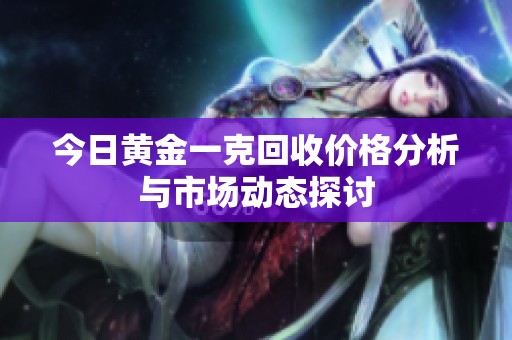 今日黄金一克回收价格分析与市场动态探讨