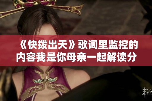 《快拨出天》歌词里监控的内容我是你母亲一起解读分析