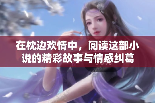 在枕边欢情中，阅读这部小说的精彩故事与情感纠葛