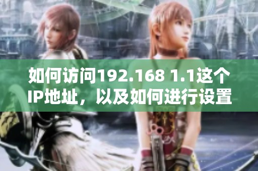 如何访问192.168 1.1这个IP地址，以及如何进行设置和管理