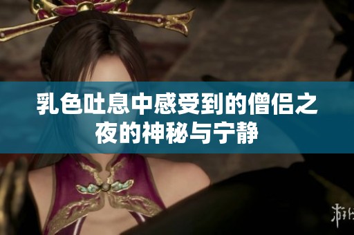 乳色吐息中感受到的僧侣之夜的神秘与宁静