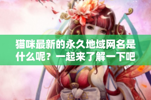 猫咪最新的永久地域网名是什么呢？一起来了解一下吧！