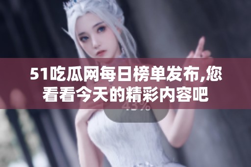 51吃瓜网每日榜单发布,您看看今天的精彩内容吧