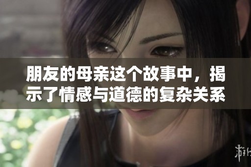 朋友的母亲这个故事中，揭示了情感与道德的复杂关系。