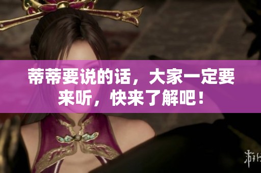 蒂蒂要说的话，大家一定要来听，快来了解吧！