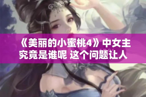 《美丽的小蜜桃4》中女主究竟是谁呢 这个问题让人关注不已