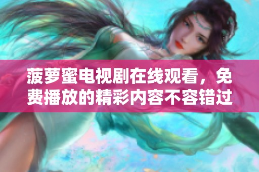 菠萝蜜电视剧在线观看，免费播放的精彩内容不容错过！
