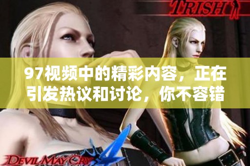 97视频中的精彩内容，正在引发热议和讨论，你不容错过！