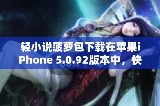 轻小说菠萝包下载在苹果iPhone 5.0.92版本中，快来体验吧