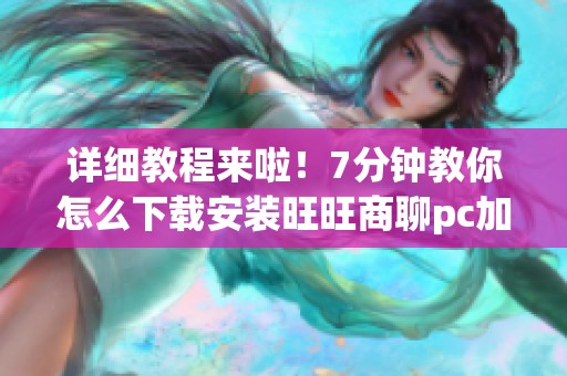 详细教程来啦！7分钟教你怎么下载安装旺旺商聊pc加拿大版本