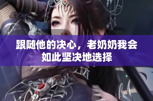 跟随他的决心，老奶奶我会如此坚决地选择