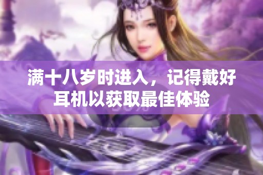 满十八岁时进入，记得戴好耳机以获取最佳体验