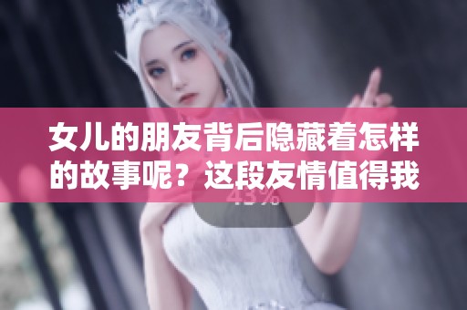 女儿的朋友背后隐藏着怎样的故事呢？这段友情值得我们深思。