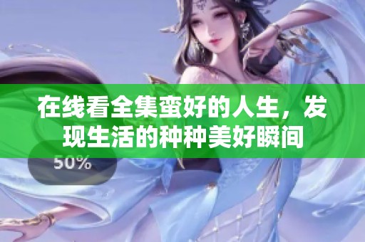在线看全集蛮好的人生，发现生活的种种美好瞬间