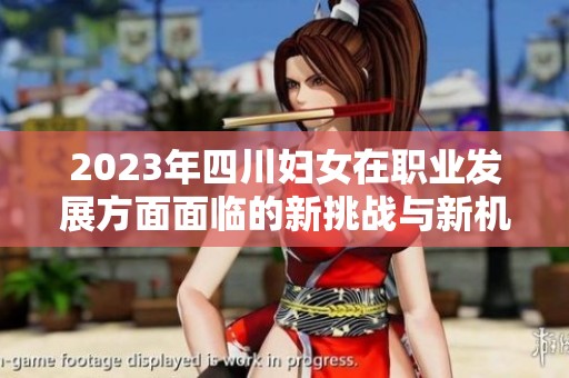 2023年四川妇女在职业发展方面面临的新挑战与新机遇