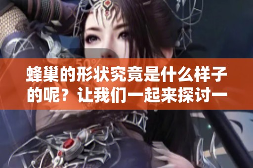 蜂巢的形状究竟是什么样子的呢？让我们一起来探讨一下这个问题。