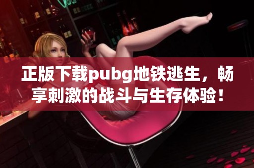 正版下载pubg地铁逃生，畅享刺激的战斗与生存体验！