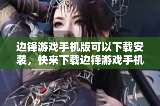边锋游戏手机版可以下载安装，快来下载边锋游戏手机版安卓版本吧