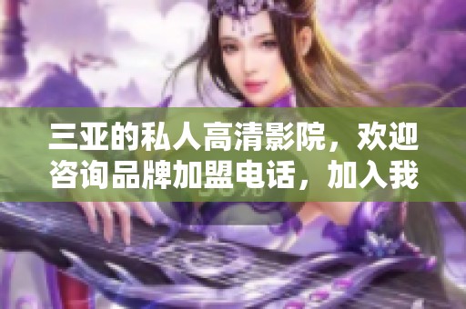 三亚的私人高清影院，欢迎咨询品牌加盟电话，加入我们一起创业！
