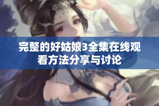 完整的好姑娘3全集在线观看方法分享与讨论