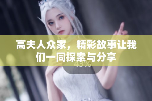 高夫人众家，精彩故事让我们一同探索与分享