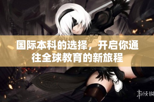 国际本科的选择，开启你通往全球教育的新旅程