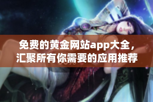 免费的黄金网站app大全，汇聚所有你需要的应用推荐