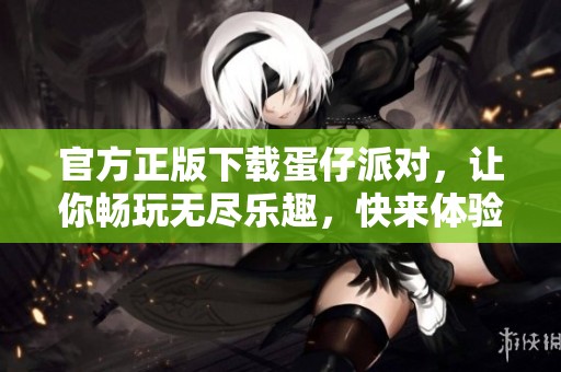 官方正版下载蛋仔派对，让你畅玩无尽乐趣，快来体验吧！