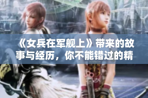 《女兵在军舰上》带来的故事与经历，你不能错过的精彩部分