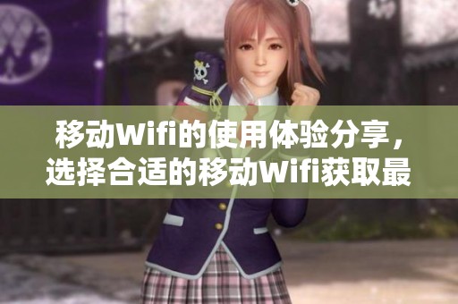 移动Wifi的使用体验分享，选择合适的移动Wifi获取最佳上网速度
