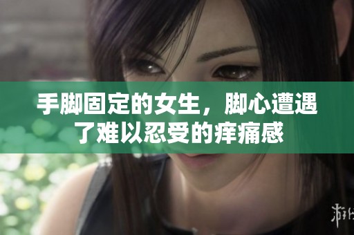 手脚固定的女生，脚心遭遇了难以忍受的痒痛感