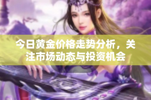 今日黄金价格走势分析，关注市场动态与投资机会