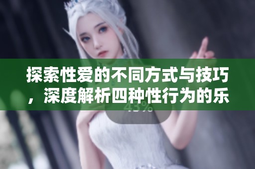 探索性爱的不同方式与技巧，深度解析四种性行为的乐趣与体验