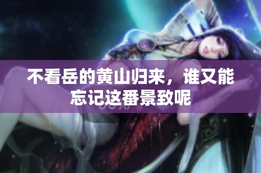 不看岳的黄山归来，谁又能忘记这番景致呢