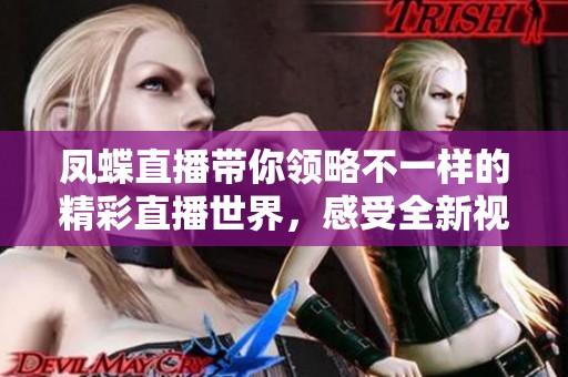 凤蝶直播带你领略不一样的精彩直播世界，感受全新视觉盛宴！