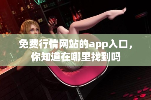 免费行情网站的app入口，你知道在哪里找到吗