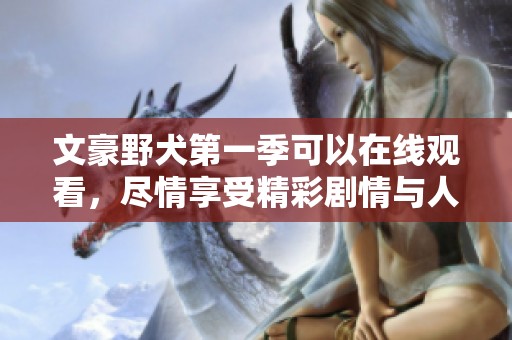 文豪野犬第一季可以在线观看，尽情享受精彩剧情与人物魅力