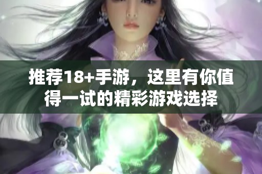 推荐18+手游，这里有你值得一试的精彩游戏选择